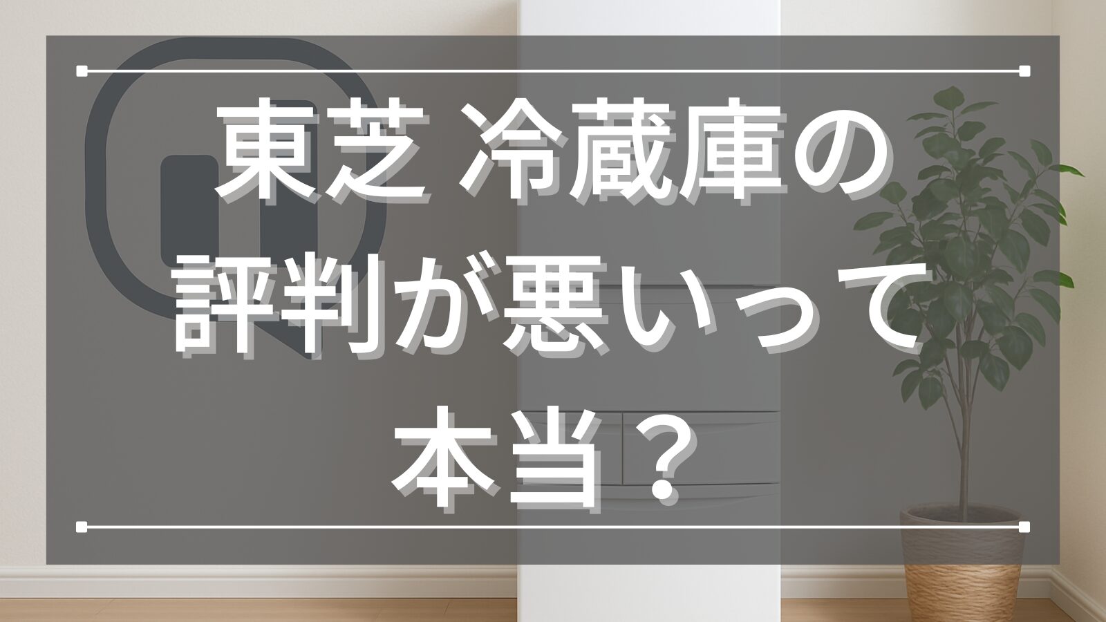 東芝 冷蔵庫の評判が悪いって本当？