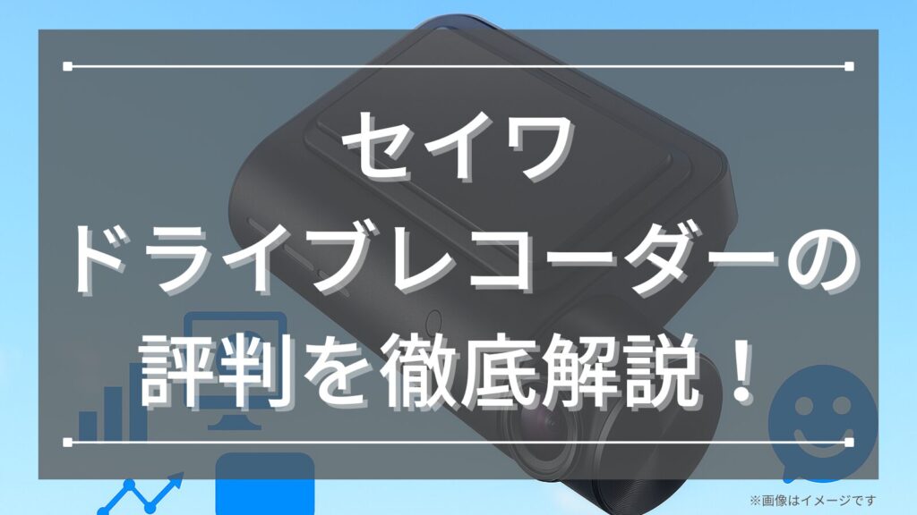 セイワ ドライブレコーダーの評判を徹底解説！暗所にも強く操作が簡単な高性能ドラレコの実力とは
